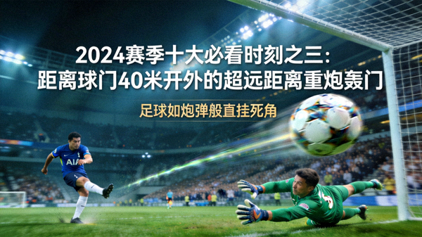 2024赛季十大必看时刻之三：距离球门40米开外的超远距离重炮轰门，足球如炮弹般直挂死角