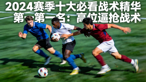 2024赛季十大必看战术精华第一名：高位逼抢战术，三名球员同时压迫对方持球人，成功断球后形成快攻