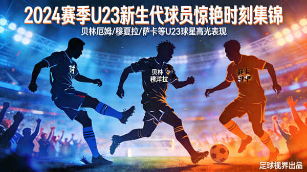 2024赛季U23新生代球员惊艳时刻集锦封面，展示贝林厄姆、穆夏拉、萨卡等年轻球星的高光表现